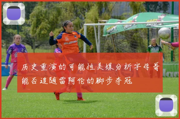 历史重演的可能性美媒分析字母哥能否追随雷阿伦的脚步夺冠
