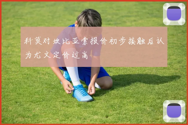 科莫对坎比亚索报价初步接触后认为尤文定价过高