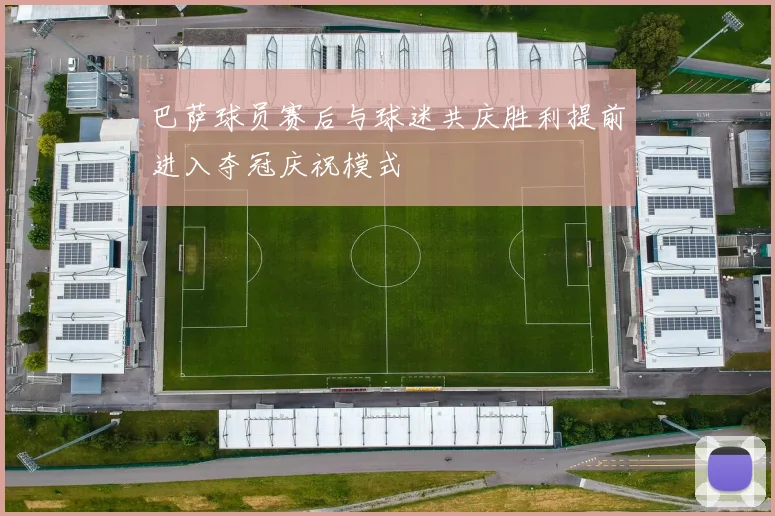 巴萨球员赛后与球迷共庆胜利提前进入夺冠庆祝模式