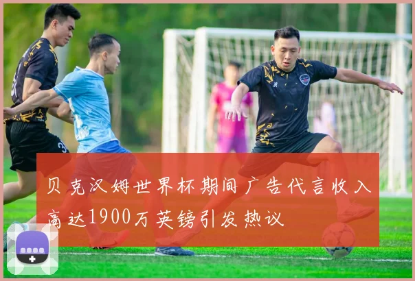 贝克汉姆世界杯期间广告代言收入高达1900万英镑引发热议