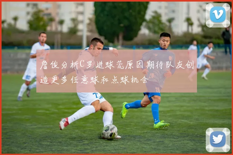 詹俊分析C罗进球荒原因期待队友创造更多任意球和点球机会